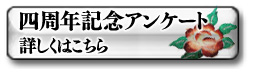 四周年記念アンケート 詳しくはこちら