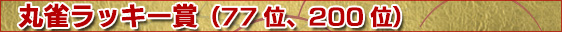 丸雀ラッキー賞(77位、200位)