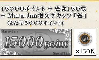 15000ポイント 雀貨150枚
+Maru-Jan泡文字カップ『雀』
(または5000ポイント)