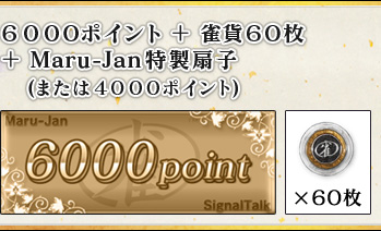 6000ポイント 雀貨60枚
+Maru-Jan特製扇子
(または4000ポイント)