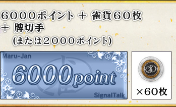 6000ポイント 雀貨60枚
+牌切手
(または2000ポイント)