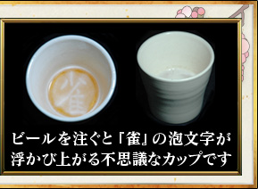 ビールを注ぐと『雀』の泡文字が
浮かび上がる不思議なカップです