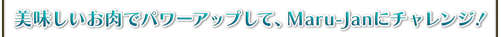 美味しいお肉でパワーアップして、Maru-Janにチャレンジ!
