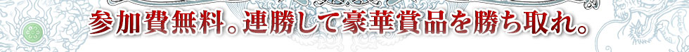 参加費無料。連勝して豪華賞品を勝ち取れ。
