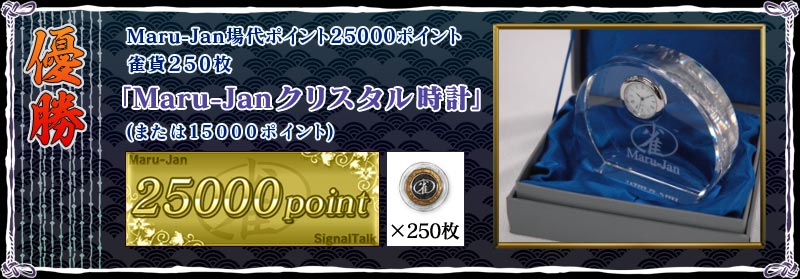 優勝
Maru-Jan場代ポイント２５０００ポイント
雀貨２５０枚
「Maru-Janクリスタル時計」
(または１５０００ポイント)