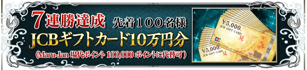 ７連勝達成 先着１００名様JCBギフトカード１０万円分(Maru-Jan場代ポイント100,000ポイントに代替可)