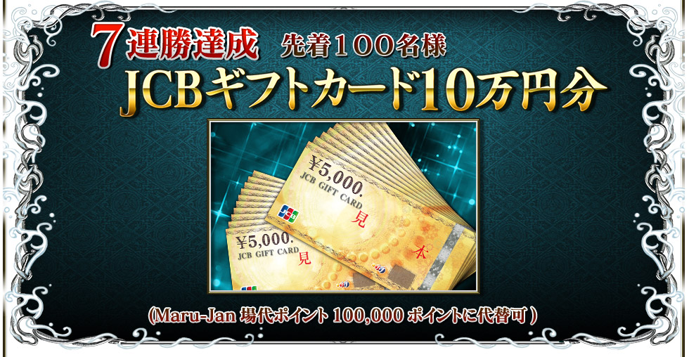 ７連勝達成 先着１００名様 JCBギフトカード１０万円分(Maru-Jan場代ポイント100,000ポイントに代替可)