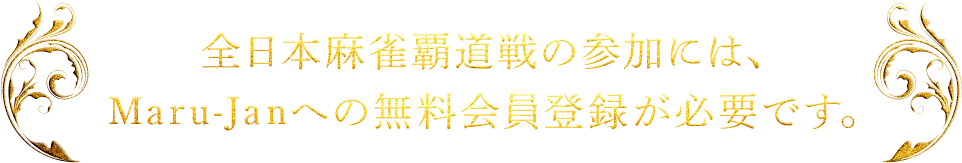 全日本麻雀覇道戦の参加には、 Maru-Janへの無料会員登録が必要です。