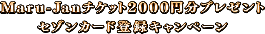 Maru-Janチケット2000円分プレゼント
セゾンカード登録キャンペーン