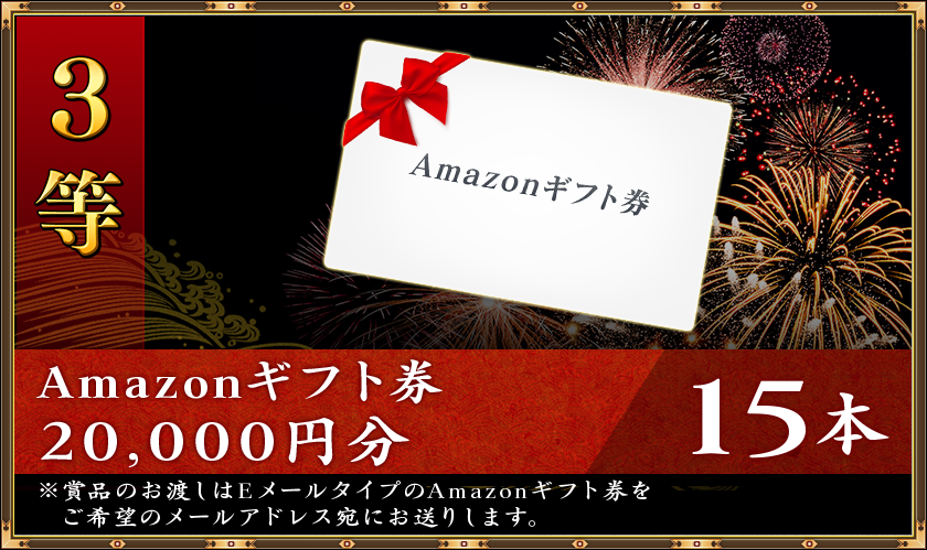 ３等
Amazonギフト券２０，０００円分１５本※賞品のお渡しはEメールタイプのAmazonギフト券をご希望のメールアドレス宛にお送りします。