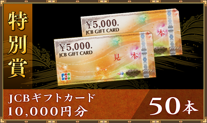 特別賞
JCBギフトカード１０，０００円分５０本