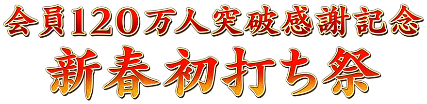 会員120万人突破感謝記念
新春初打ち祭