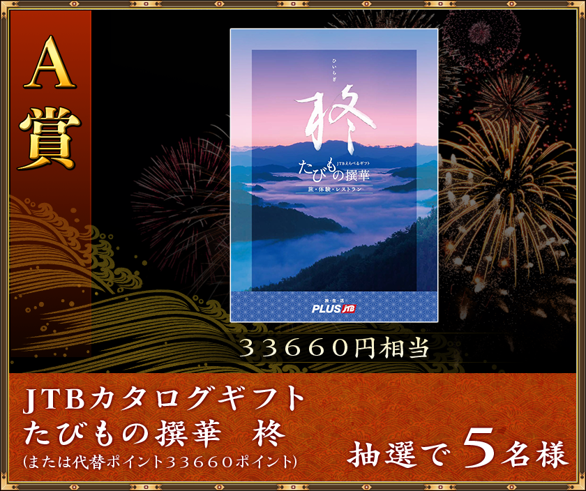 A賞
33660円相当
抽選で5名様「JTBカタログギフト たびもの撰華 柊」(または代替ポイント33660ポイント)