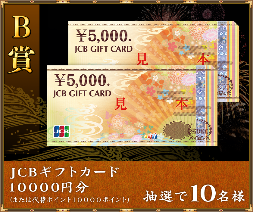 B賞
抽選で10名様「JCBギフトカード 10000円分」(または代替ポイント10000ポイント)