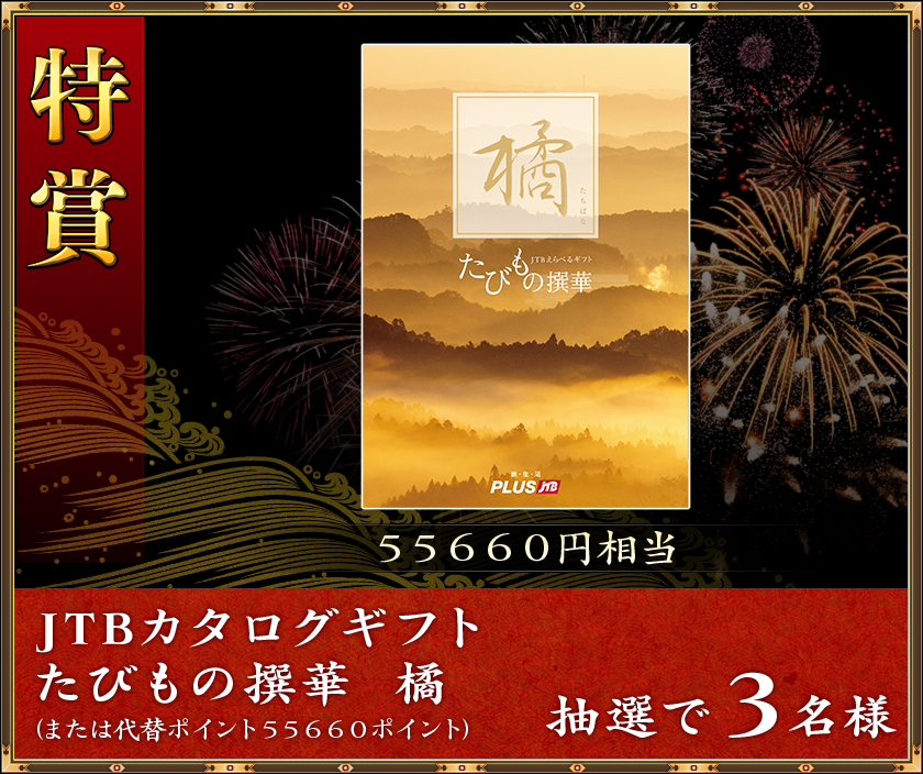 特賞
55660円相当
抽選で3名様「JTBカタログギフト たびもの撰華 橘」(または代替ポイント55660ポイント)