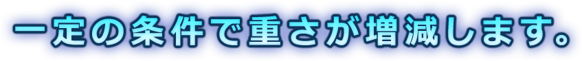 一定の条件で重さが増減します。