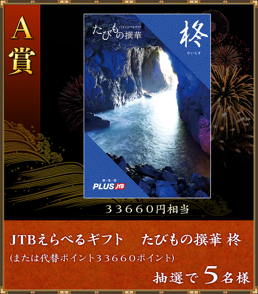 A賞
33660円相当
抽選で5名様「JTBえらべるギフト たびもの撰華 柊」(または代替ポイント33660ポイント)
