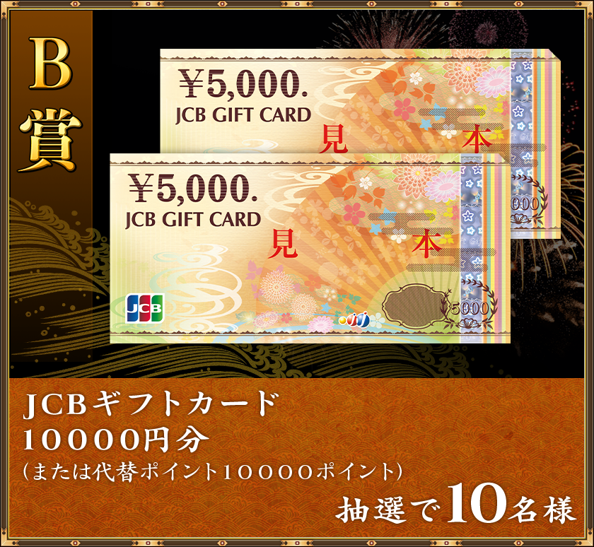 B賞
抽選で10名様「JCBギフトカード 10000円分」(または代替ポイント10000ポイント)