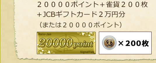 ２００００ポイント ＋ 雀貨２００枚＋ JCBギフトカード２万円分(または２００００ポイント)