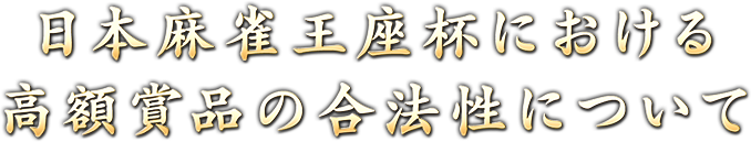 日本麻雀王座杯における
高額賞品の合法性について