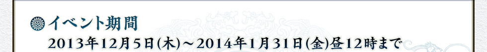 イベント期間 2013年12月5日(木)・2014年1月31日(金)昼12時まで