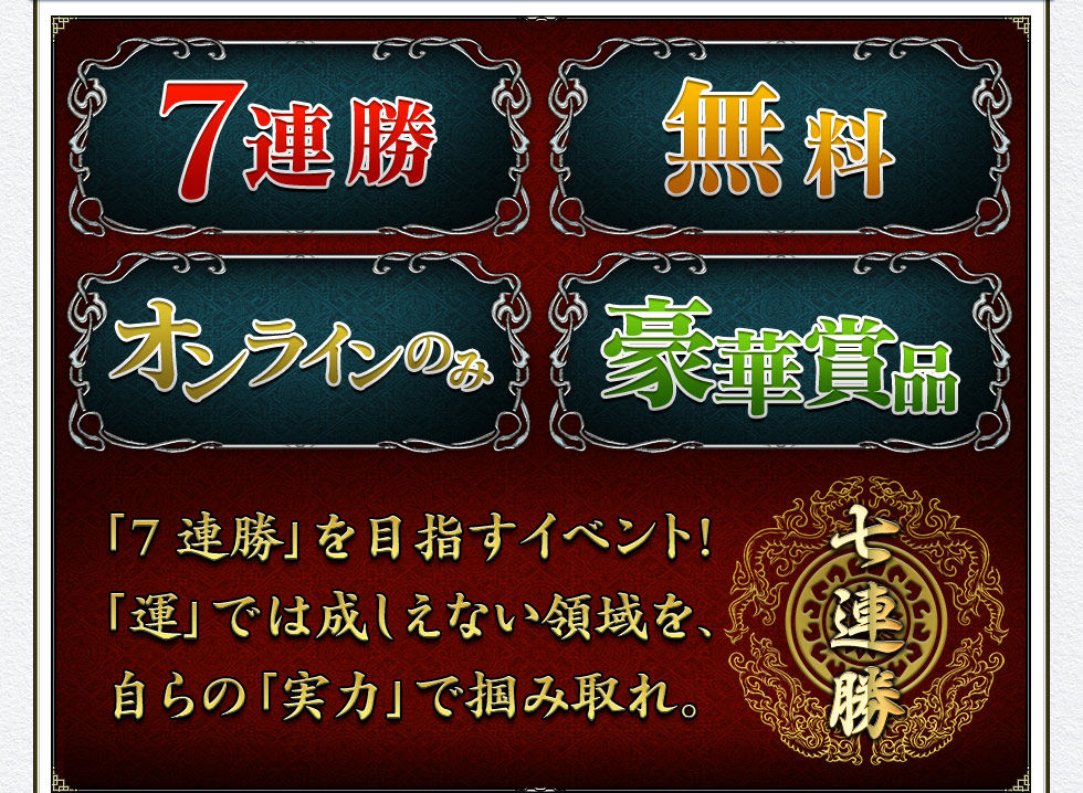 「7連勝」を目指すイベント!「運」では成しえない領域を、自らの「実力」で掴み取れ。