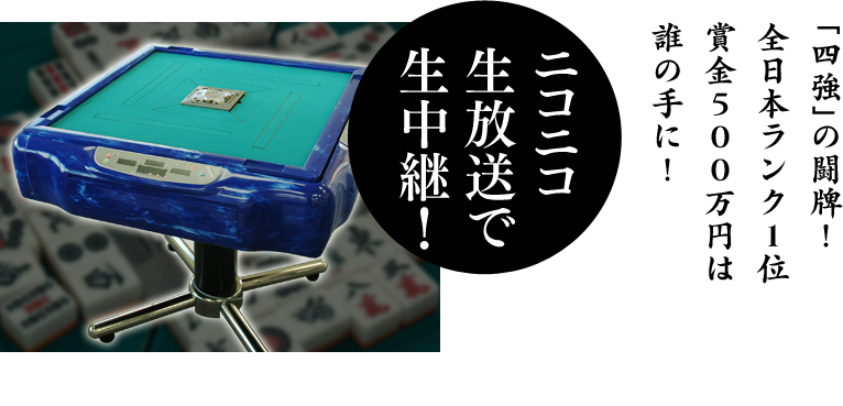 「四強」の闘牌！全日本ランク１位賞金５００万円は誰の手に！
ニコニコ生放送で生中継！