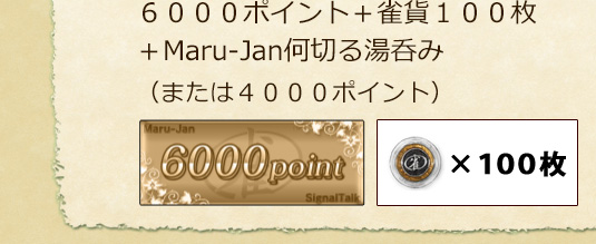 ６０００ポイント＋雀貨１００枚＋Maru-Jan特製何切る湯呑み（または４０００ポイント）