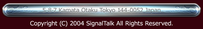 5-8-7 Kamata Otaku Tokyo 144-0052 Japan
Copyright (C) 2004 SignalTalk All Rights Reserved.