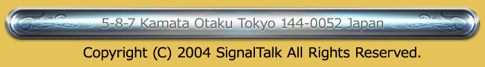 5-8-7 Kamata Otaku Tokyo 144-0052 Japan
Copyright (C) 2004 SignalTalk All Rights Reserved.