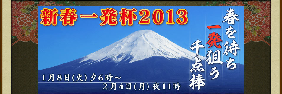 新春一発杯2013 春を待ち一発狙う千点棒 1月8日(火)夕6時~2月4日(月)夜11時