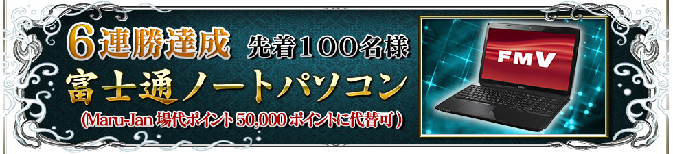 6連勝達成 先着100名様富士通ノートパソコン(Maru-Jan場代ポイント50,000ポイントに代替可)