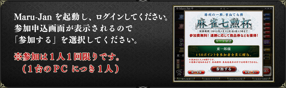 Maru-Janを起動し、ログインしてください。参加申込画面が表示されるので「参加する」を選択してください。※参加は1人1回限りです。(1台のPCにつき1人)