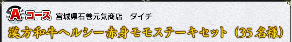 Aコース:宮城県石巻元気商店 ダイチ 漢方和牛ヘルシー赤身モモステーキセット(35名様)