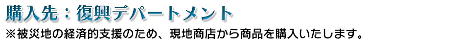 購入先:復興デパートメント※被災地の経済的支援のため、現地商店から商品を購入いたします。