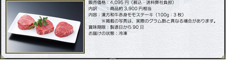 販売価格:4,095円(税込・送料弊社負担)
内訳:商品約3,900円相当
内容:漢方和牛赤身モモステーキ(100g:3枚)※掲載の写真は、実際のグラム数と異なる場合があります。
賞味期限:製造日から90日
お届けの状態:冷凍
