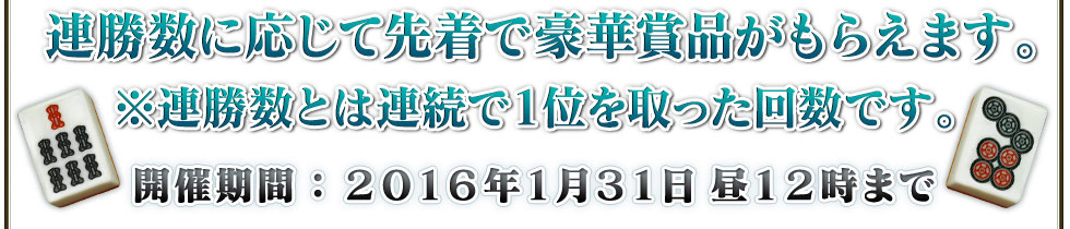 連勝数に応じて先着で豪華賞品がもらえます。※連勝数とは連続で1位を取った回数です。開催期間:2016年1月31日昼12時まで
