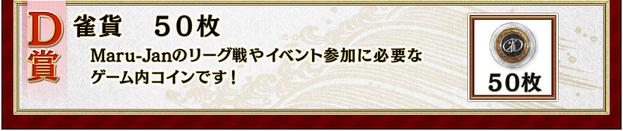 D賞 雀貨50枚 Maru-Janのリーグ戦やイベント参加に必要なゲーム内コインです!
